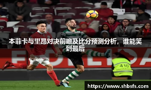 本菲卡与里昂对决前瞻及比分预测分析，谁能笑到最后