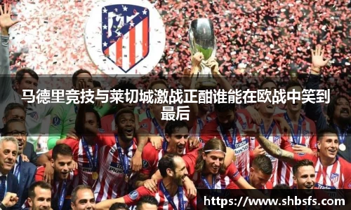 马德里竞技与莱切城激战正酣谁能在欧战中笑到最后